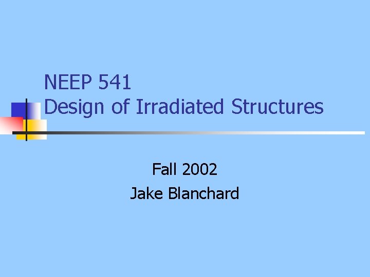 NEEP 541 Design of Irradiated Structures Fall 2002 Jake Blanchard 