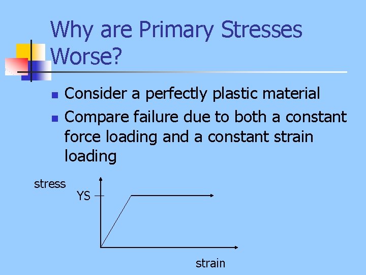 Why are Primary Stresses Worse? n n Consider a perfectly plastic material Compare failure