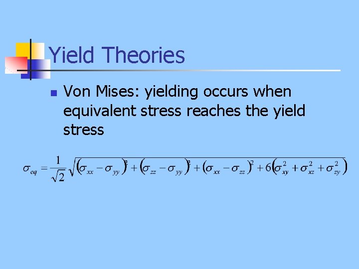 Yield Theories n Von Mises: yielding occurs when equivalent stress reaches the yield stress