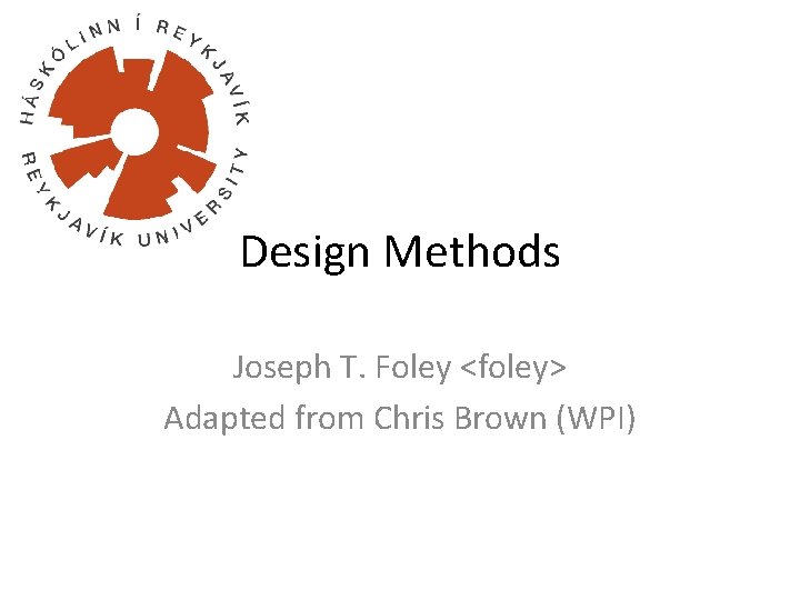 Design Methods Joseph T. Foley <foley> Adapted from Chris Brown (WPI) 
