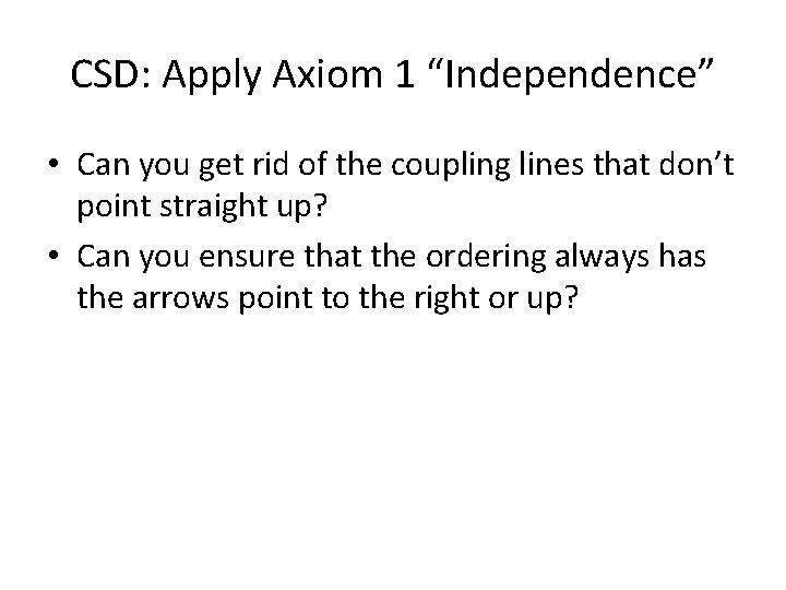 CSD: Apply Axiom 1 “Independence” • Can you get rid of the coupling lines