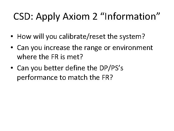 CSD: Apply Axiom 2 “Information” • How will you calibrate/reset the system? • Can
