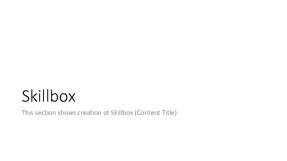 Skillbox This section shows creation of Skillbox (Content Title) 