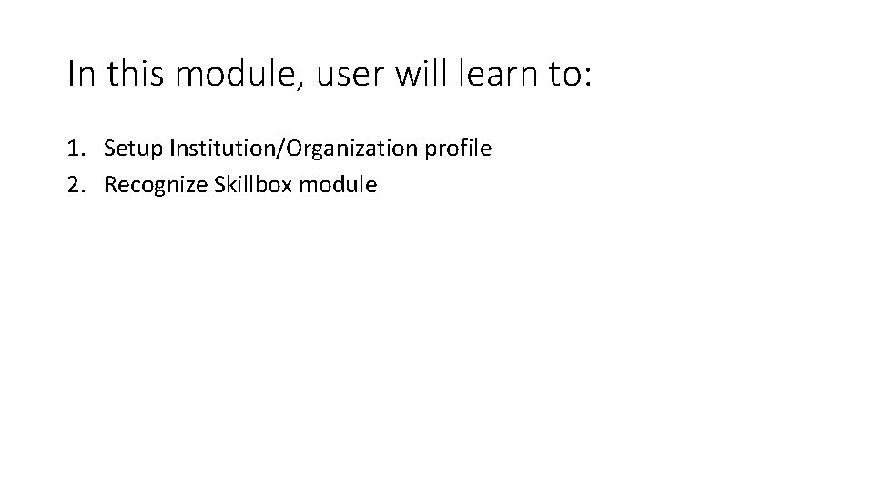 In this module, user will learn to: 1. Setup Institution/Organization profile 2. Recognize Skillbox
