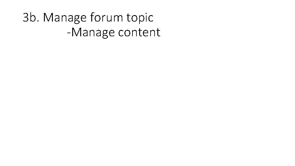 3 b. Manage forum topic -Manage content 