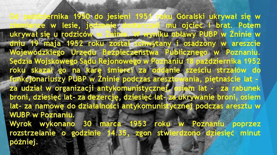 Od października 1950 do jesieni 1951 roku Góralski ukrywał się w ziemiance w lesie,