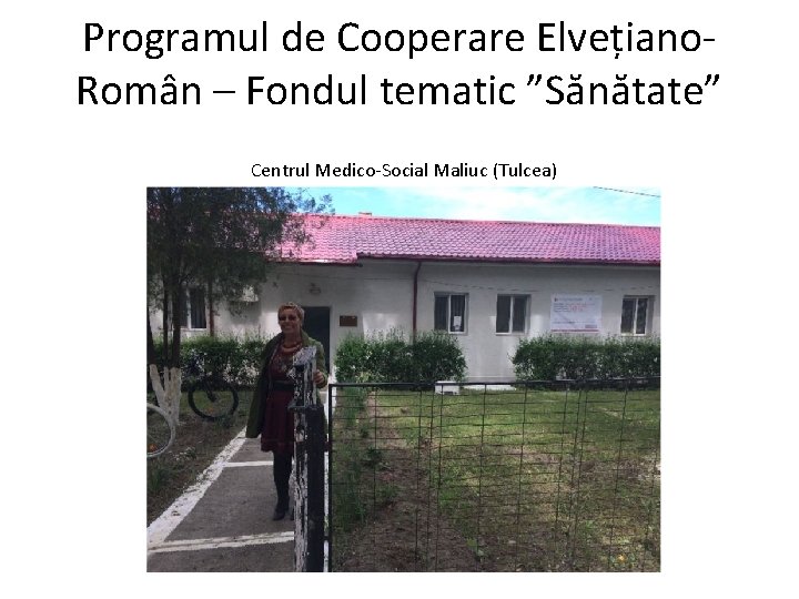 Programul de Cooperare Elvețiano. Român – Fondul tematic ”Sănătate” Centrul Medico-Social Maliuc (Tulcea) 