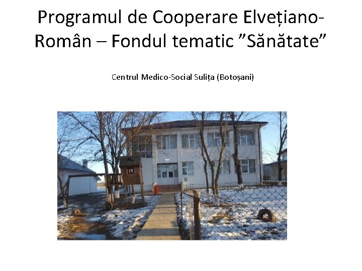 Programul de Cooperare Elvețiano. Român – Fondul tematic ”Sănătate” Centrul Medico-Social Sulița (Botoșani) 
