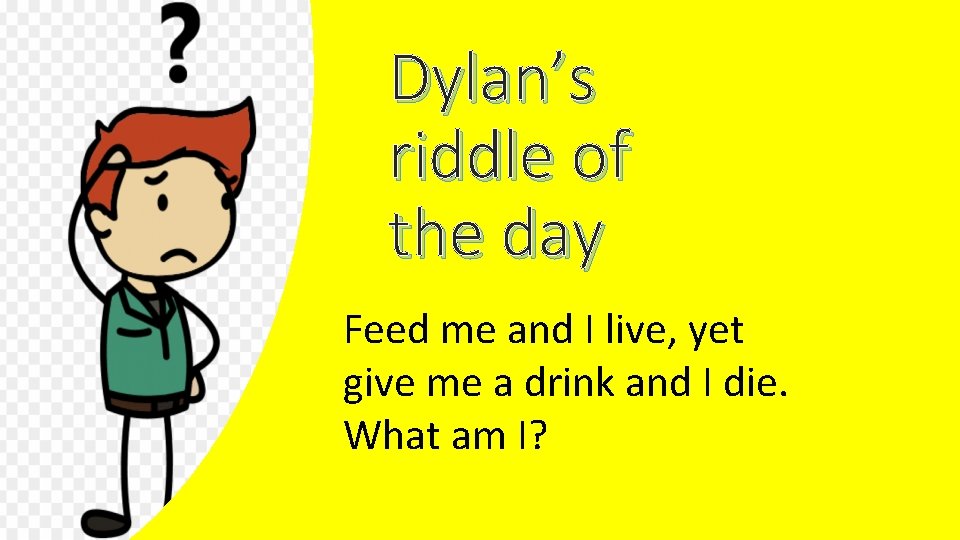 Dylan’s riddle of the day Feed me and I live, yet give me a
