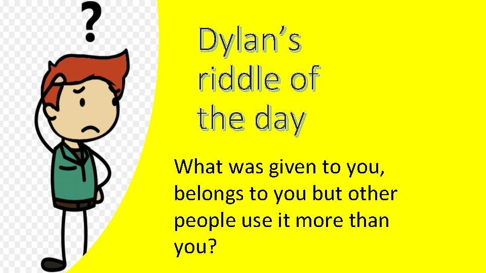 Dylan’s riddle of the day What was given to you, belongs to you but