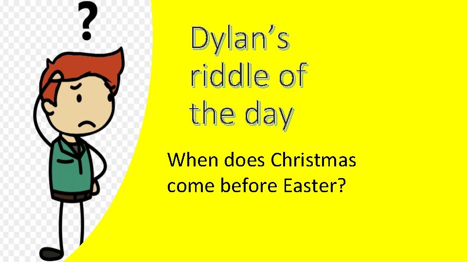 Dylan’s riddle of the day When does Christmas come before Easter? 