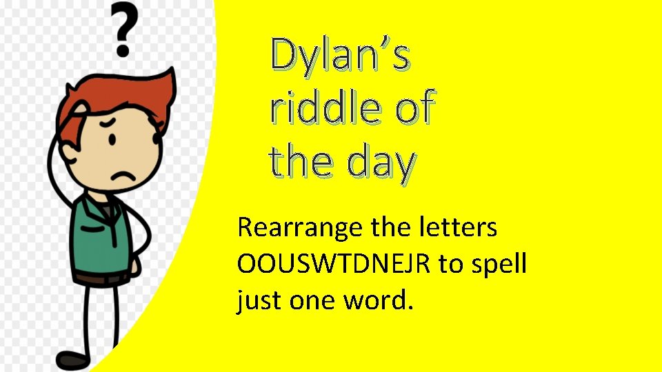 Dylan’s riddle of the day Rearrange the letters OOUSWTDNEJR to spell just one word.
