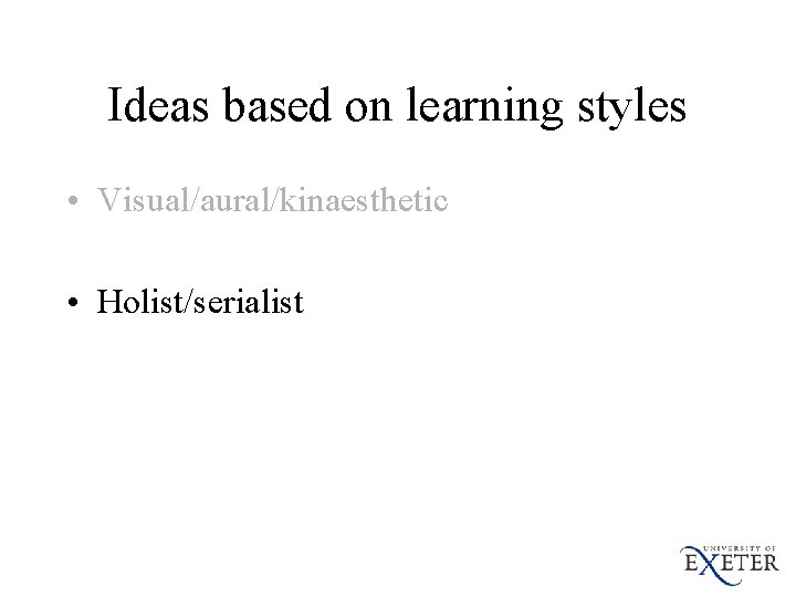 Ideas based on learning styles • Visual/aural/kinaesthetic • Holist/serialist 