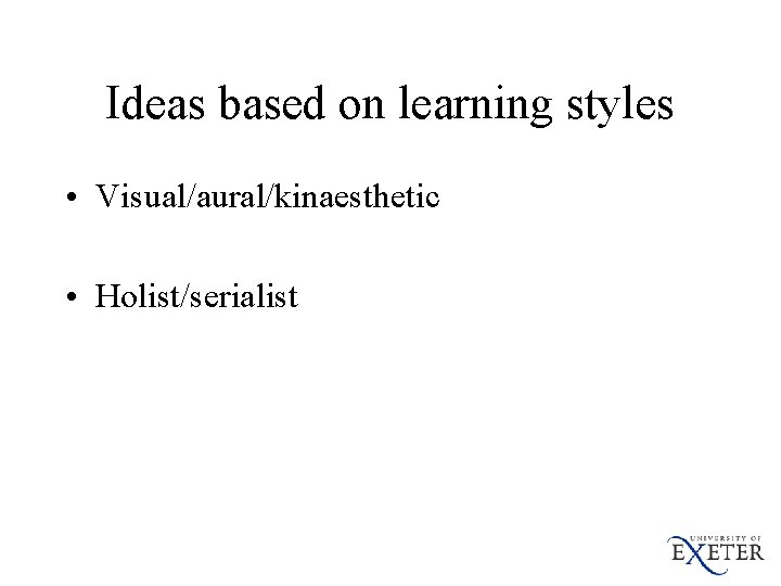 Ideas based on learning styles • Visual/aural/kinaesthetic • Holist/serialist 