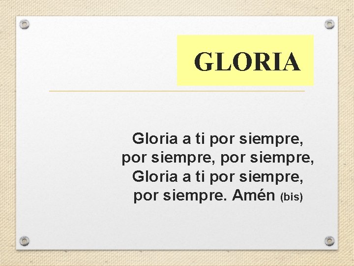 GLORIA Gloria a ti por siempre, Gloria a ti por siempre, por siempre. Amén