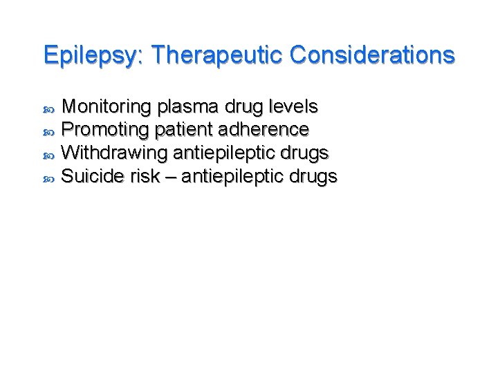 Epilepsy: Therapeutic Considerations Monitoring plasma drug levels Promoting patient adherence Withdrawing antiepileptic drugs Suicide