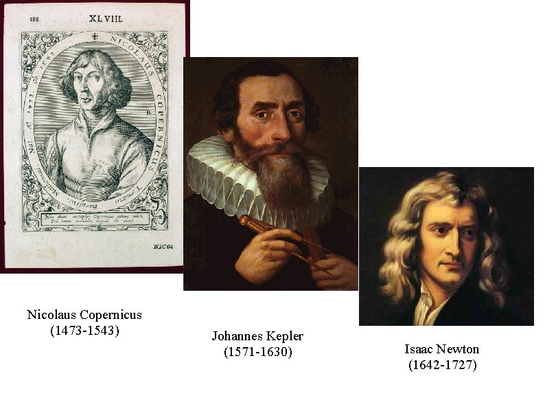 Nicolaus Copernicus (1473 -1543) Johannes Kepler (1571 -1630) Isaac Newton (1642 -1727) Nicolaus Copernicus (1473 -1543) Johannes Kepler (1571 -1630) Isaac Newton (1642 -1727)