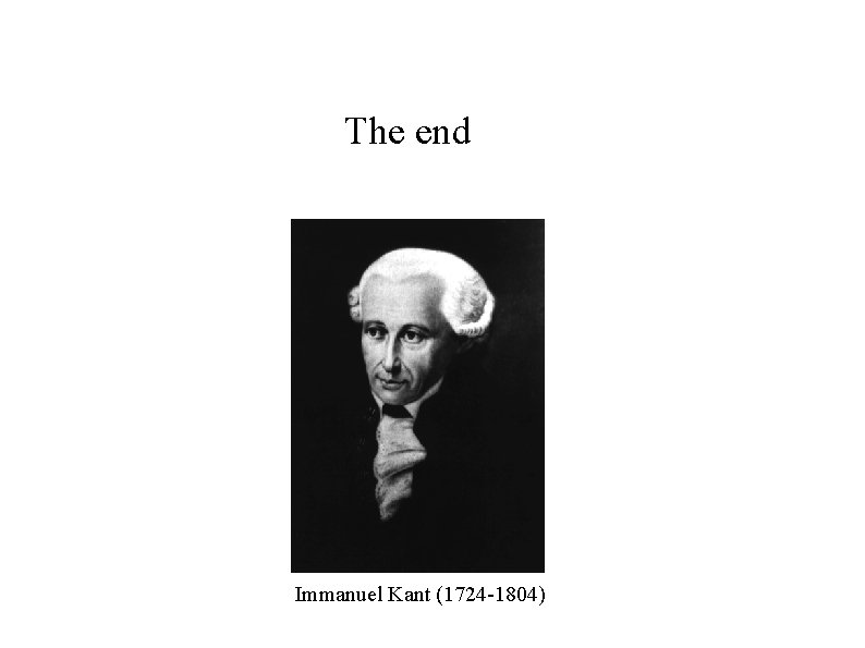 The end Immanuel Kant (1724 -1804) The end Immanuel Kant (1724 -1804)