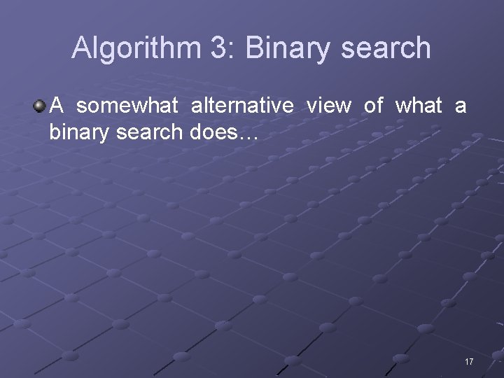 Algorithm 3: Binary search A somewhat alternative view of what a binary search does…