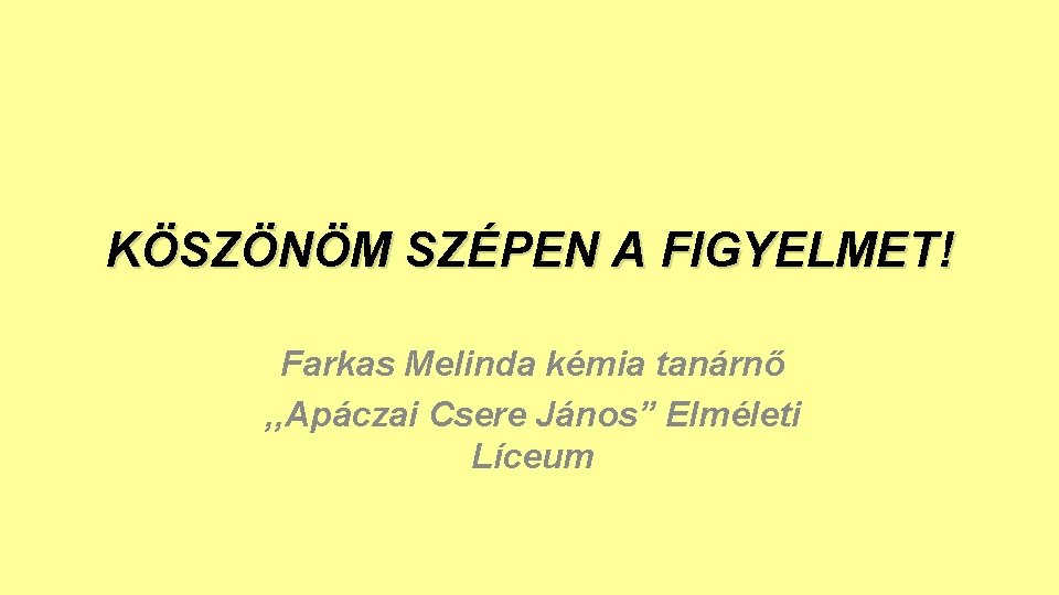 KÖSZÖNÖM SZÉPEN A FIGYELMET! Farkas Melinda kémia tanárnő , , Apáczai Csere János” Elméleti