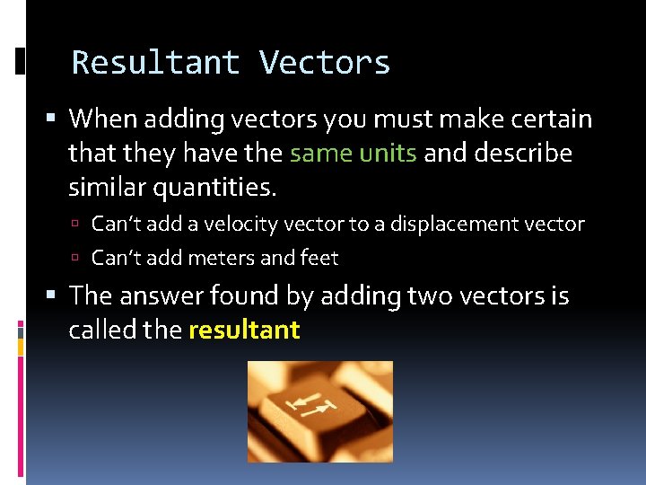 Resultant Vectors When adding vectors you must make certain that they have the same