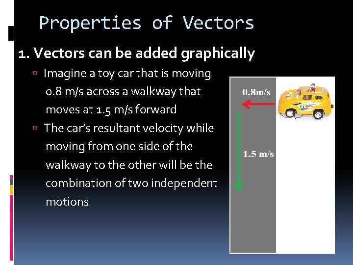 Properties of Vectors 1. Vectors can be added graphically Imagine a toy car that