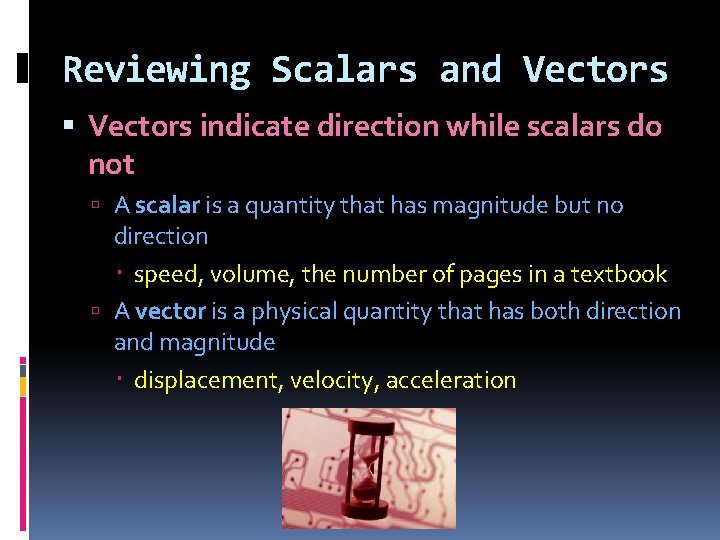 Reviewing Scalars and Vectors indicate direction while scalars do not A scalar is a