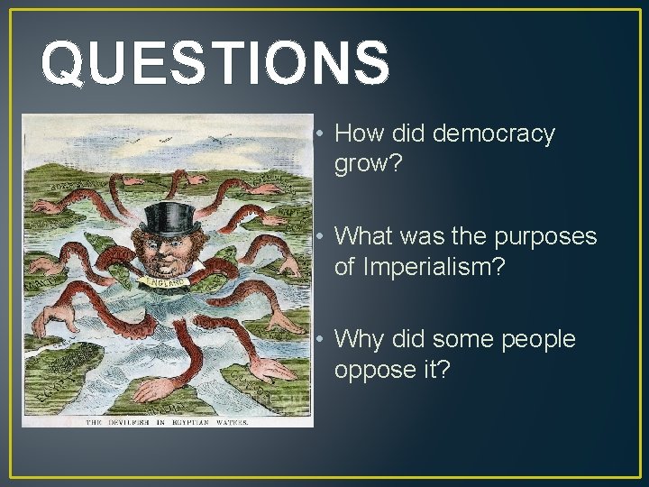 QUESTIONS • How did democracy grow? • What was the purposes of Imperialism? •