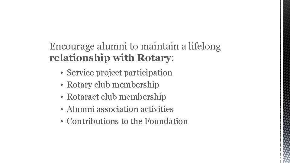 ROTARY ALUMNI Encourage alumni to maintain a lifelong relationship with Rotary: • • •