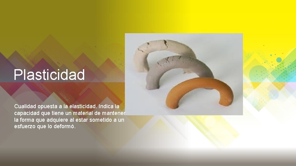 Plasticidad Cualidad opuesta a la elasticidad. Indica la capacidad que tiene un material de