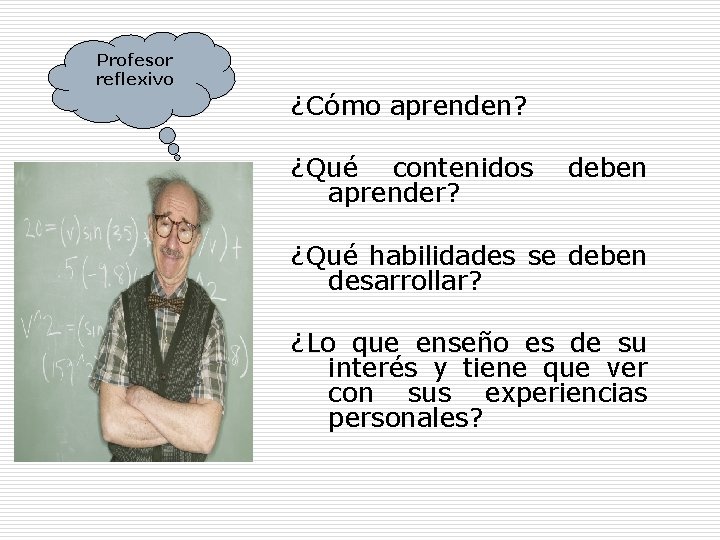 Profesor reflexivo ¿Cómo aprenden? ¿Qué contenidos aprender? deben ¿Qué habilidades se deben desarrollar? ¿Lo Profesor reflexivo ¿Cómo aprenden? ¿Qué contenidos aprender? deben ¿Qué habilidades se deben desarrollar? ¿Lo