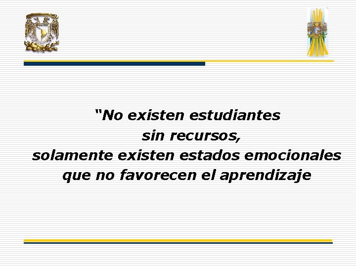 “No existen estudiantes sin recursos, solamente existen estados emocionales que no favorecen el aprendizaje “No existen estudiantes sin recursos, solamente existen estados emocionales que no favorecen el aprendizaje