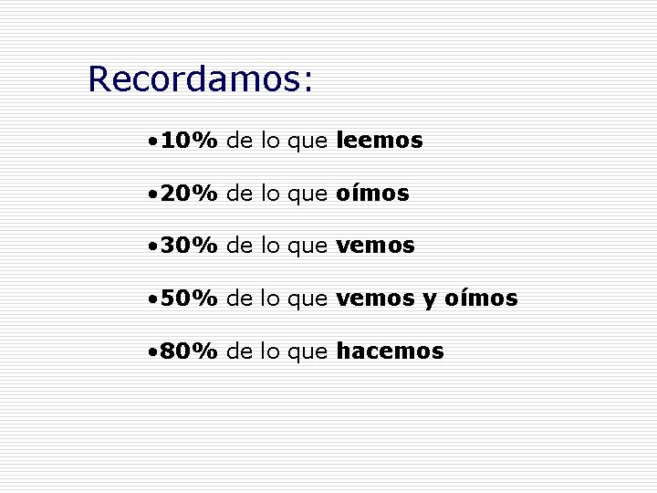 Recordamos: • 10% de lo que leemos • 20% de lo que oímos • Recordamos: • 10% de lo que leemos • 20% de lo que oímos •