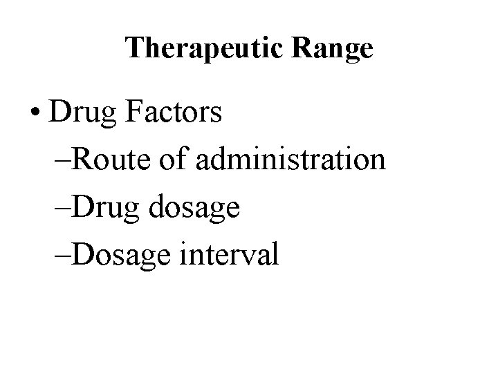 Therapeutic Range • Drug Factors –Route of administration –Drug dosage –Dosage interval 