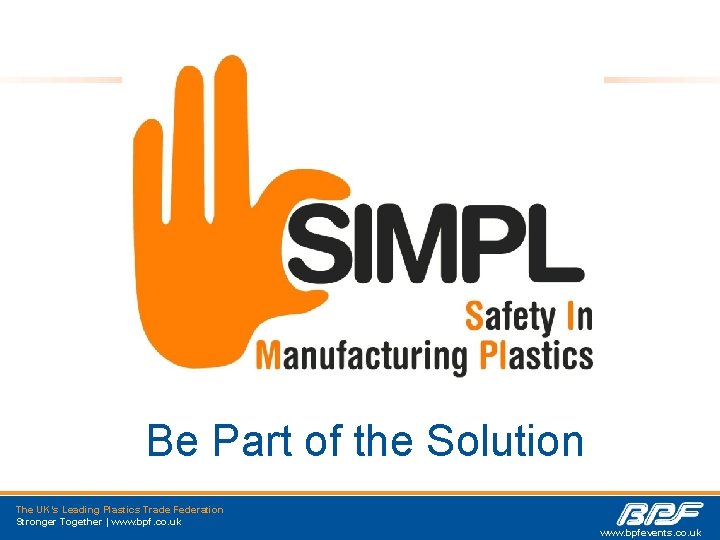 Be Part of the Solution The UK’s Leading Plastics Trade Federation Stronger Together |