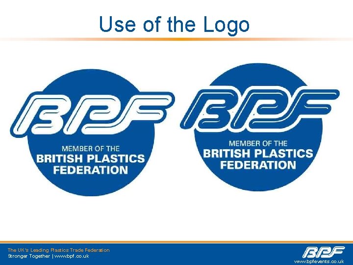 Use of the Logo The UK’s Leading Plastics Trade Federation Stronger Together | www.