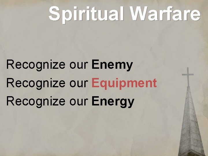 Spiritual Warfare Recognize our Enemy Recognize our Equipment Recognize our Energy 