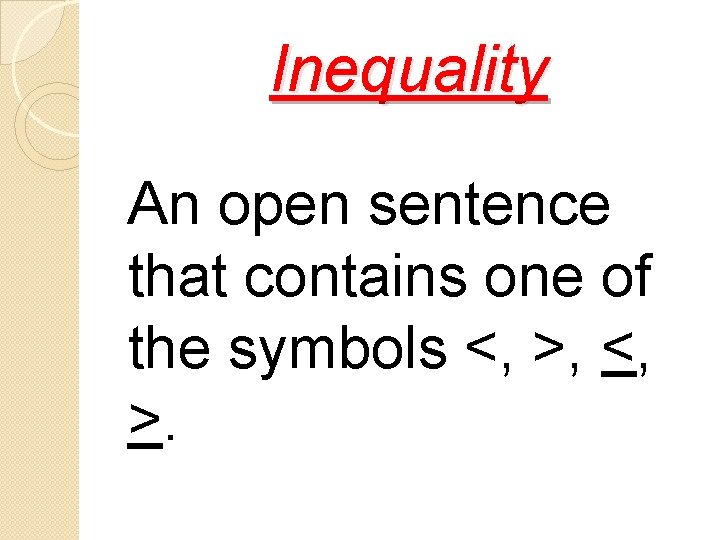 Inequality An open sentence that contains one of the symbols <, >, <, >.
