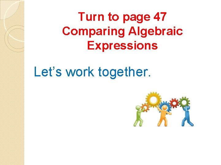 Turn to page 47 Comparing Algebraic Expressions Let’s work together. 