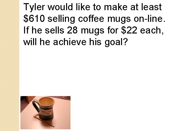 Tyler would like to make at least $610 selling coffee mugs on-line. If he