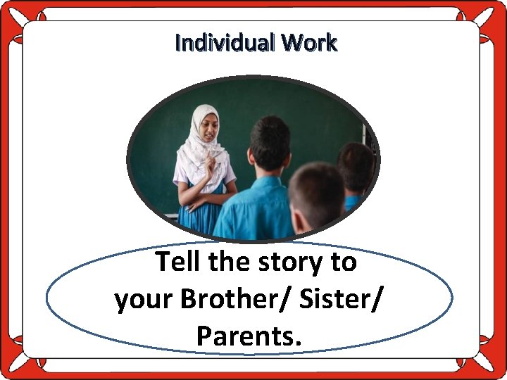 Individual Work Tell the story to your Brother/ Sister/ Parents. 