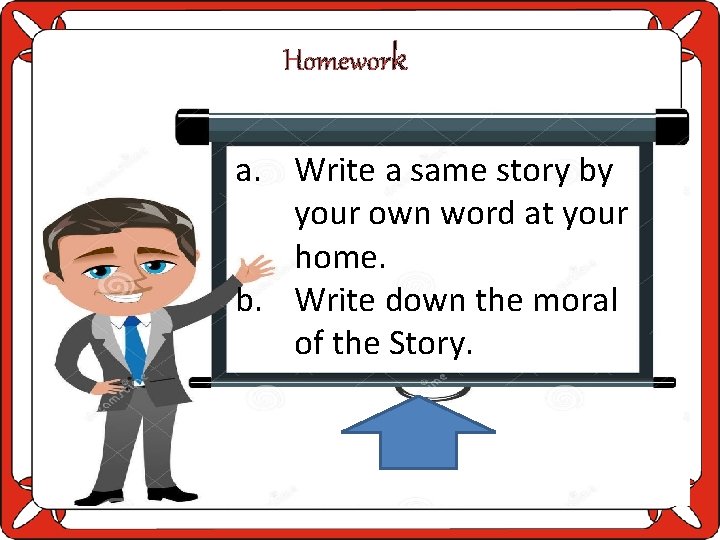 Homework a. Write a same story by your own word at your home. b.