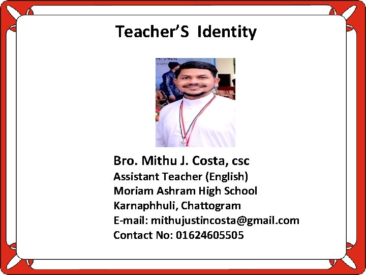 Teacher’S Identity Bro. Mithu J. Costa, csc Assistant Teacher (English) Moriam Ashram High School