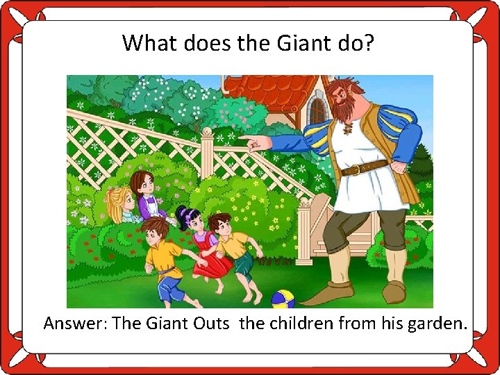 What does the Giant do? Answer: The Giant Outs the children from his garden.