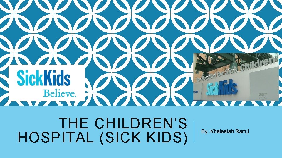 THE CHILDREN’S HOSPITAL (SICK KIDS) By. Khaleelah Ramji 