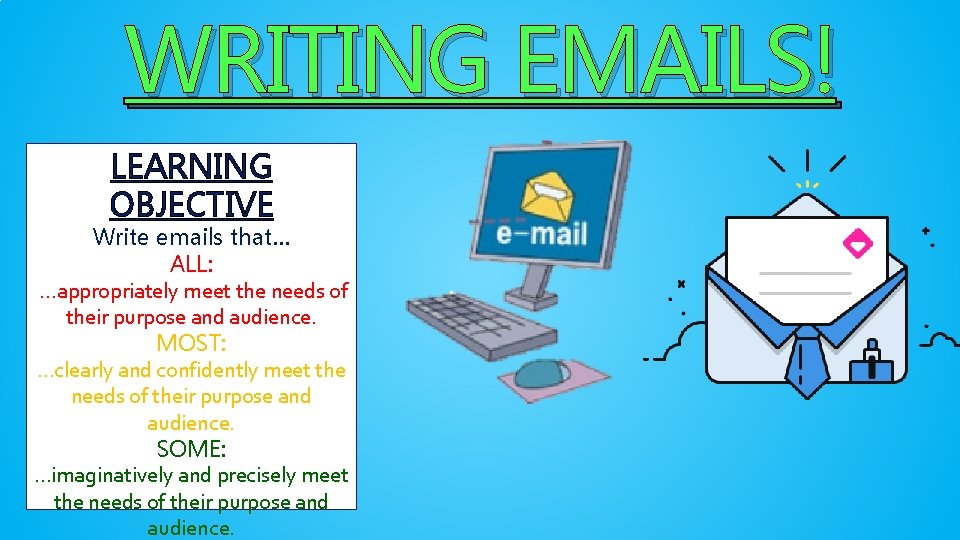 WRITING EMAILS! LEARNING OBJECTIVE Write emails that… ALL: …appropriately meet the needs of their