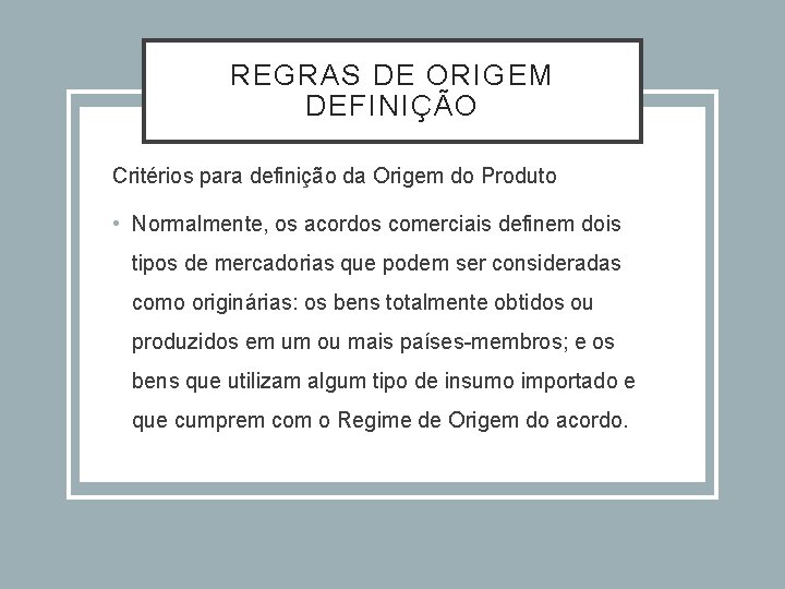 REGRAS DE ORIGEM DEFINIÇÃO Critérios para definição da Origem do Produto • Normalmente, os