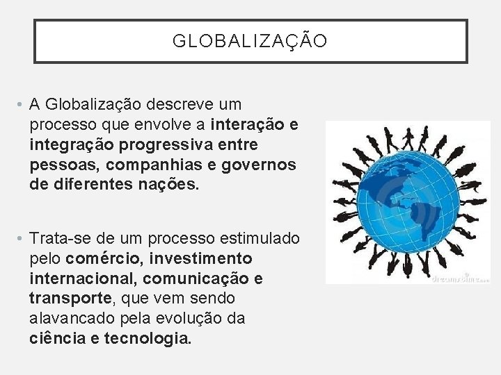 GLOBALIZAÇÃO • A Globalização descreve um processo que envolve a interação e integração progressiva