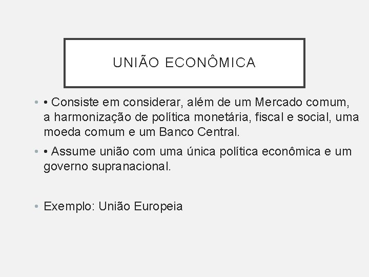 UNIÃO ECONÔMICA • • Consiste em considerar, além de um Mercado comum, a harmonização