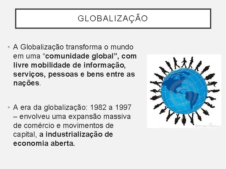 GLOBALIZAÇÃO • A Globalização transforma o mundo em uma “comunidade global”, com livre mobilidade